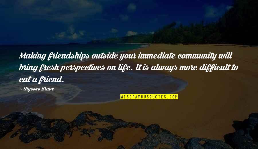 Bring It On Life Quotes By Ulysses Brave: Making friendships outside your immediate community will bring