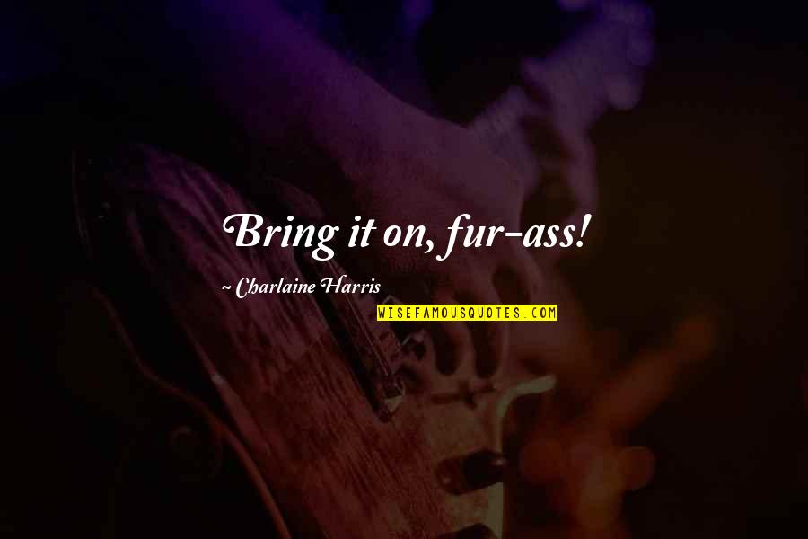 Bring It Quotes By Charlaine Harris: Bring it on, fur-ass!