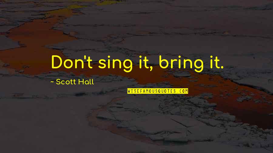 Bring It Quotes By Scott Hall: Don't sing it, bring it.