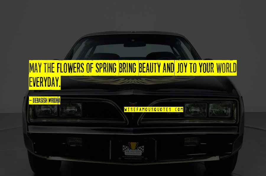 Bring Joy Quotes By Debasish Mridha: May the flowers of spring bring beauty and