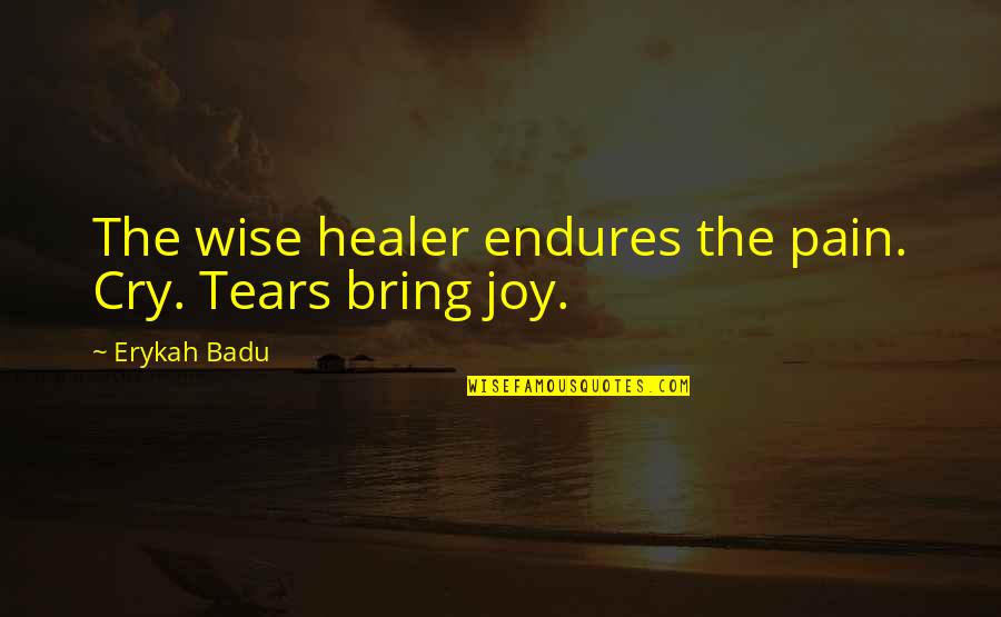 Bring Joy Quotes By Erykah Badu: The wise healer endures the pain. Cry. Tears