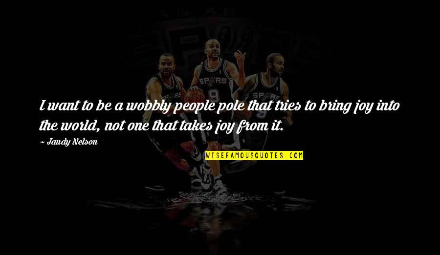Bring Joy Quotes By Jandy Nelson: I want to be a wobbly people pole