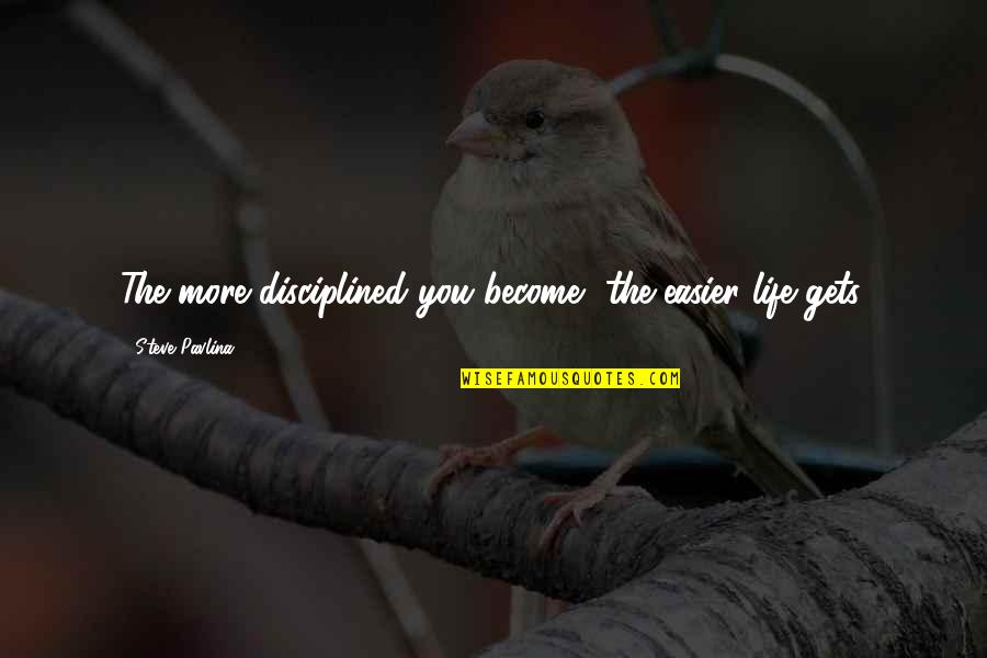 Bring Me Back To Life Quotes By Steve Pavlina: The more disciplined you become, the easier life