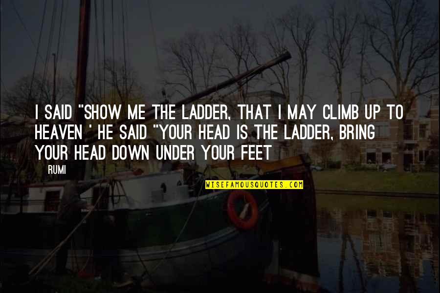 Bring Me Down Quotes By Rumi: I said "show me the ladder, that I