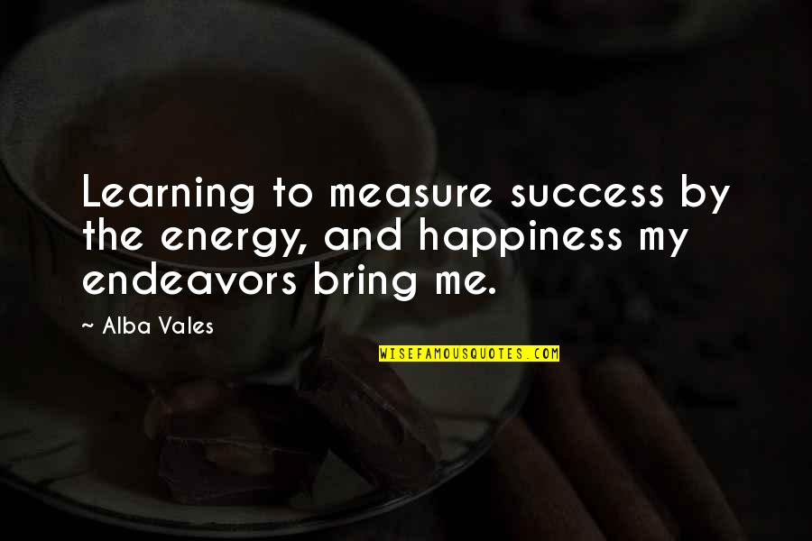 Bring Me Happiness Quotes By Alba Vales: Learning to measure success by the energy, and