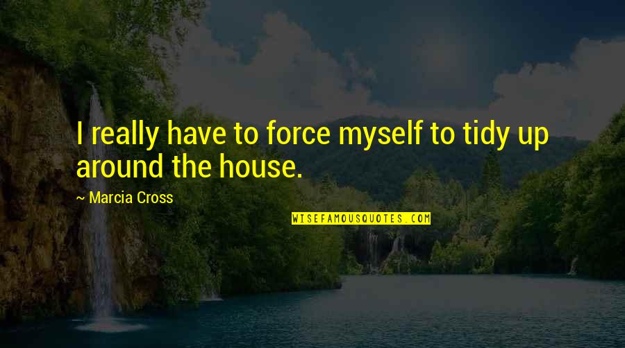Bring Me Here Quotes By Marcia Cross: I really have to force myself to tidy