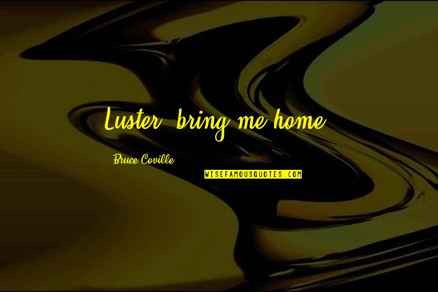 Bring Me Home Quotes By Bruce Coville: Luster, bring me home. Bring Me Home Quotes By Bruce Coville: Luster, bring me home.