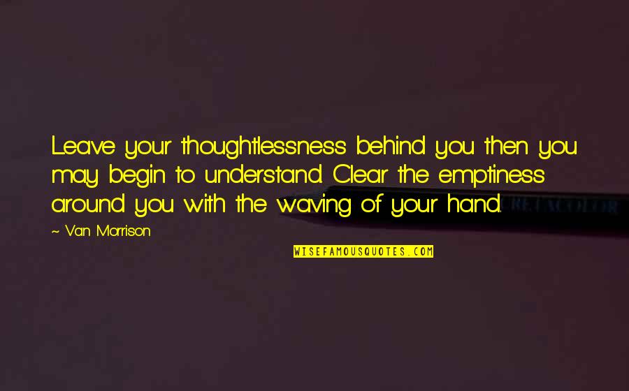 Bring On The Weekend Quotes By Van Morrison: Leave your thoughtlessness behind you then you may Bring On The Weekend Quotes By Van Morrison: Leave your thoughtlessness behind you then you may