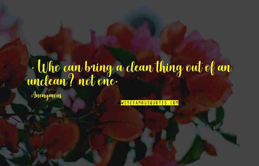 Bring Out Quotes By Anonymous: 4. Who can bring a clean thing out