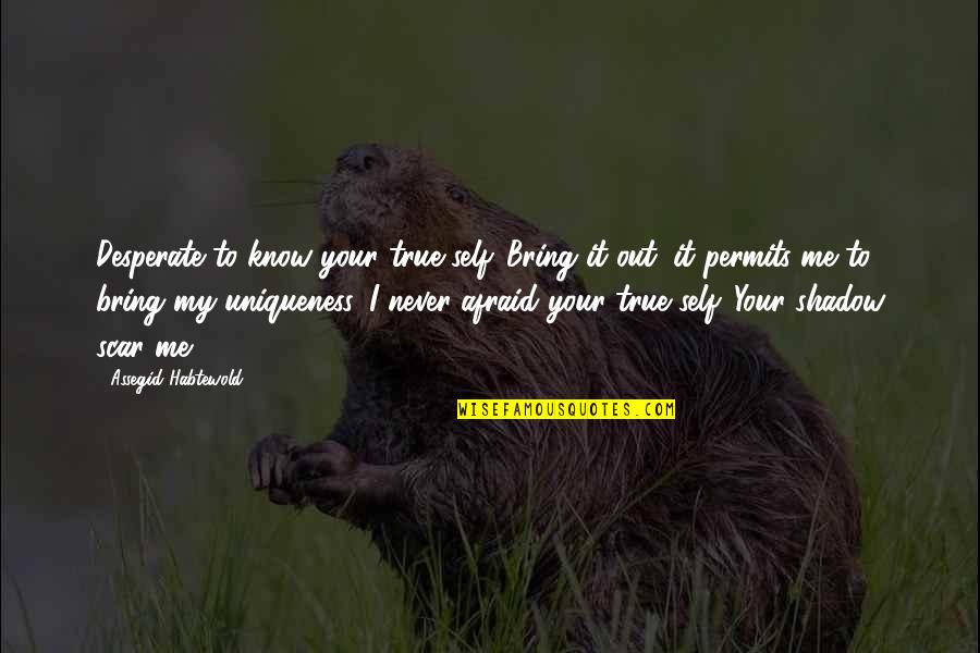 Bring Out Quotes By Assegid Habtewold: Desperate to know your true self. Bring it Bring Out Quotes By Assegid Habtewold: Desperate to know your true self. Bring it