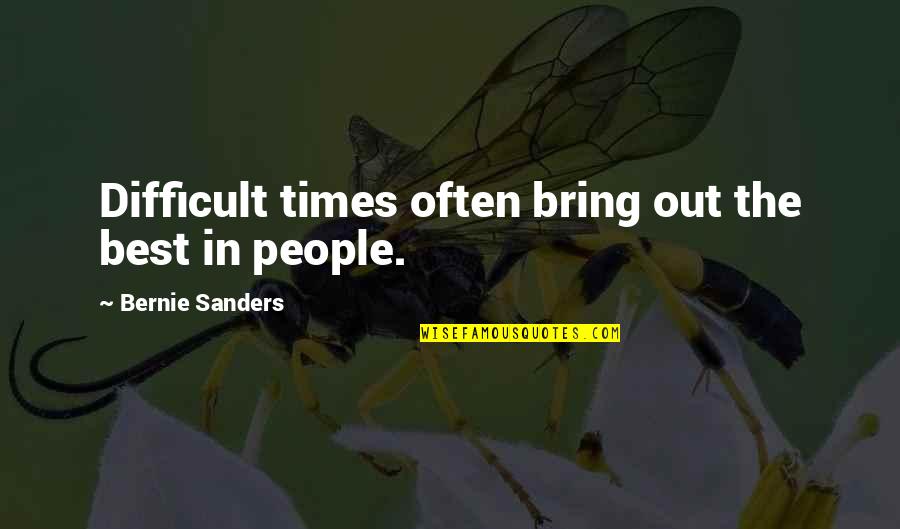 Bring Out Quotes By Bernie Sanders: Difficult times often bring out the best in Bring Out Quotes By Bernie Sanders: Difficult times often bring out the best in
