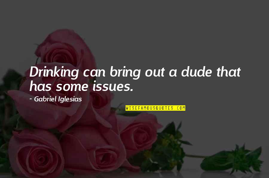 Bring Out Quotes By Gabriel Iglesias: Drinking can bring out a dude that has Bring Out Quotes By Gabriel Iglesias: Drinking can bring out a dude that has