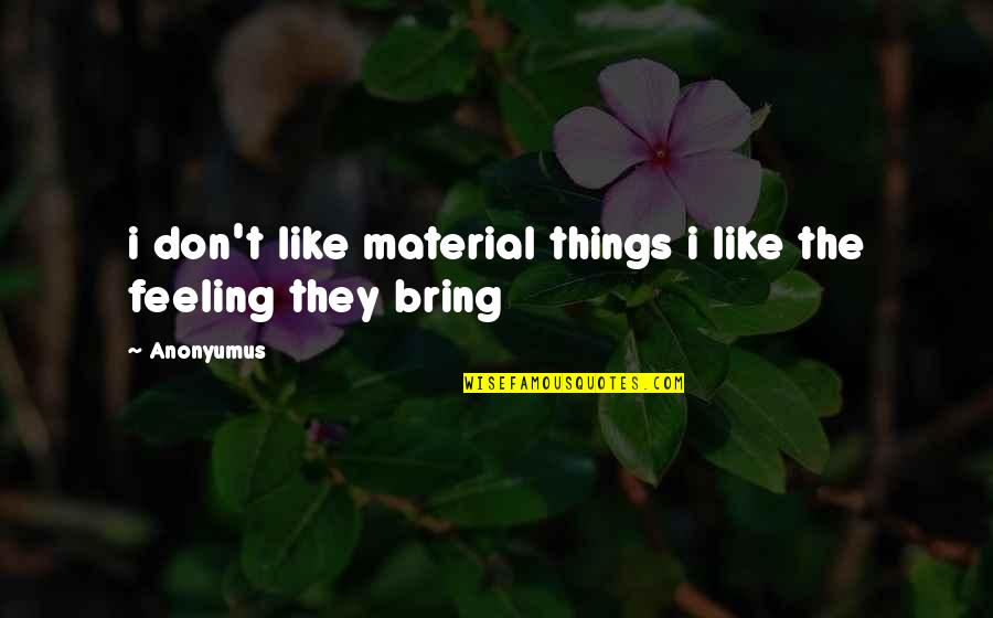 Bring Out The Best Of You Quotes By Anonyumus: i don't like material things i like the