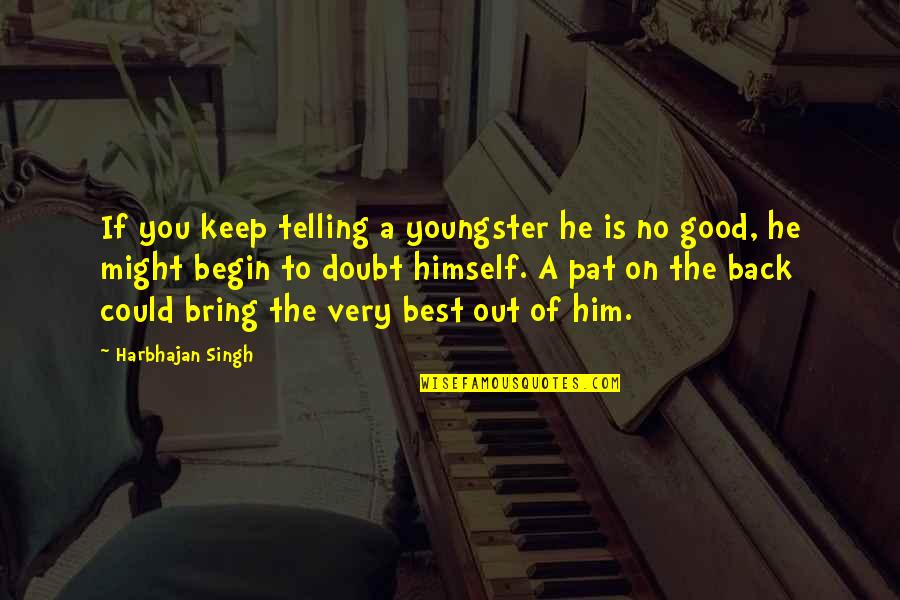 Bring Out The Best Of You Quotes By Harbhajan Singh: If you keep telling a youngster he is Bring Out The Best Of You Quotes By Harbhajan Singh: If you keep telling a youngster he is