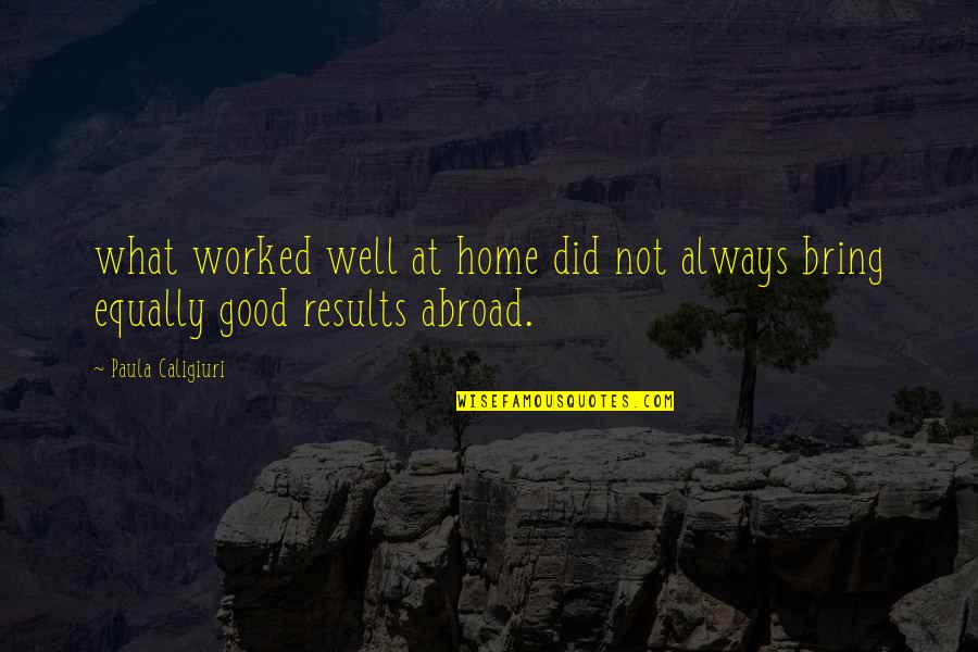 Bring Out The Best Of You Quotes By Paula Caligiuri: what worked well at home did not always