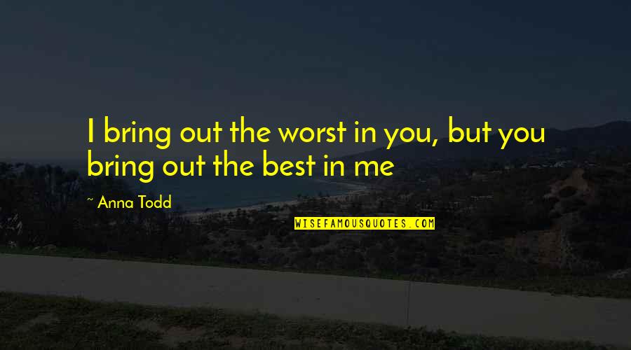 Bring Out The Best Quotes By Anna Todd: I bring out the worst in you, but