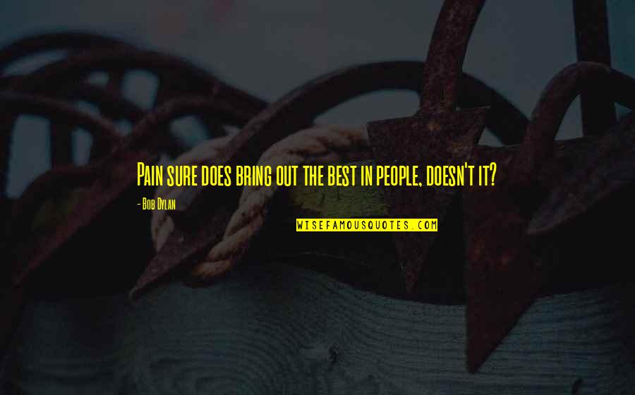 Bring Out The Best Quotes By Bob Dylan: Pain sure does bring out the best in