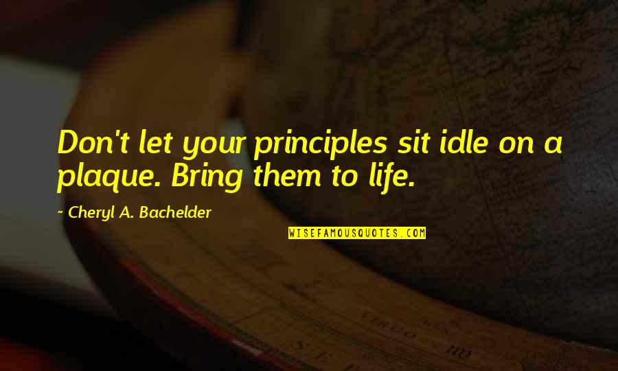Bring Quotes By Cheryl A. Bachelder: Don't let your principles sit idle on a Bring Quotes By Cheryl A. Bachelder: Don't let your principles sit idle on a