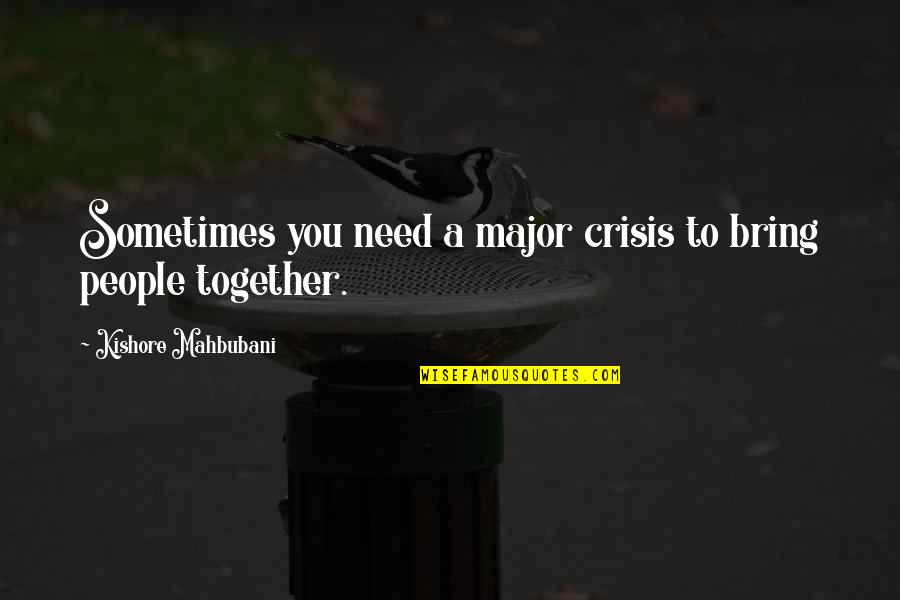 Bring Quotes By Kishore Mahbubani: Sometimes you need a major crisis to bring Bring Quotes By Kishore Mahbubani: Sometimes you need a major crisis to bring