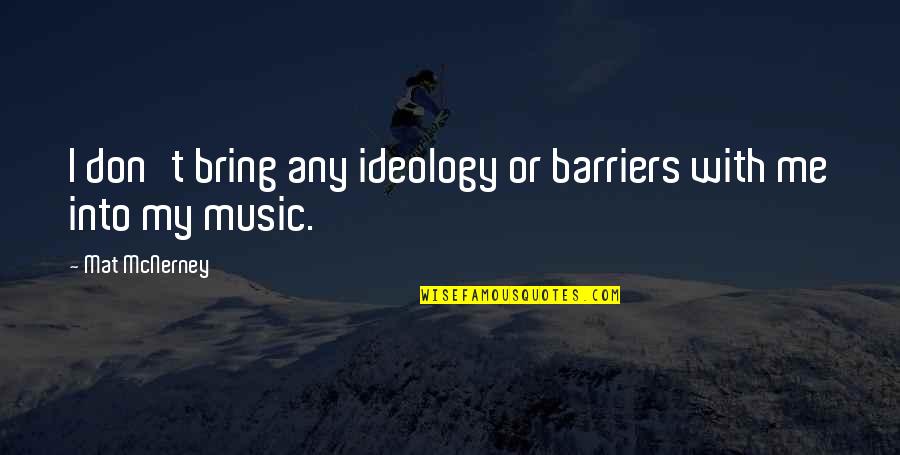 Bring Quotes By Mat McNerney: I don't bring any ideology or barriers with