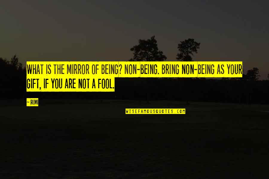 Bring Quotes By Rumi: What is the mirror of Being? Non-being. Bring