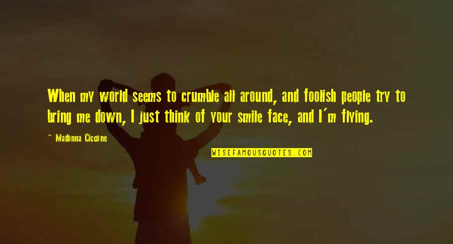 Bring Smile On My Face Quotes By Madonna Ciccone: When my world seems to crumble all around,