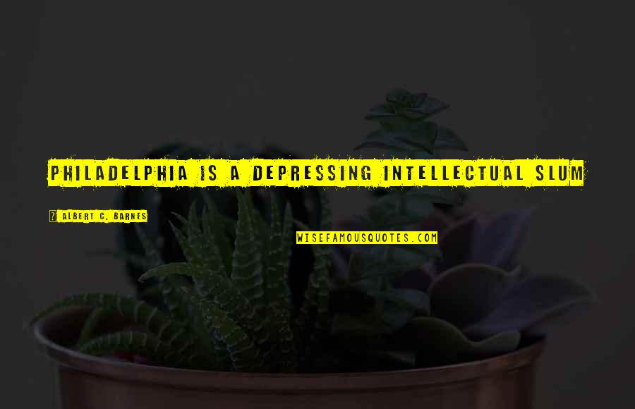 Bring Smile Quotes By Albert C. Barnes: Philadelphia is a depressing intellectual slum Bring Smile Quotes By Albert C. Barnes: Philadelphia is a depressing intellectual slum