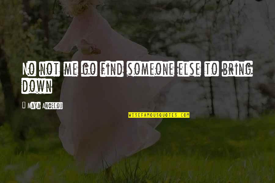 Bring Someone Down Quotes By Maya Angelou: No not me go find someone else to Bring Someone Down Quotes By Maya Angelou: No not me go find someone else to