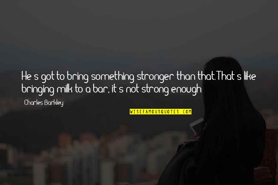 Bring Strong Quotes By Charles Barkley: He's got to bring something stronger than that. Bring Strong Quotes By Charles Barkley: He's got to bring something stronger than that.