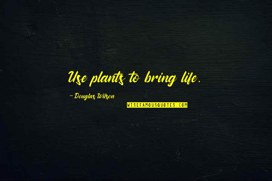 Bring To Quotes By Douglas Wilson: Use plants to bring life.