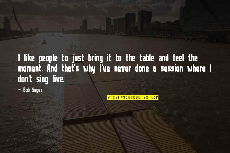 Bring To The Table Quotes By Bob Seger: I like people to just bring it to Bring To The Table Quotes By Bob Seger: I like people to just bring it to