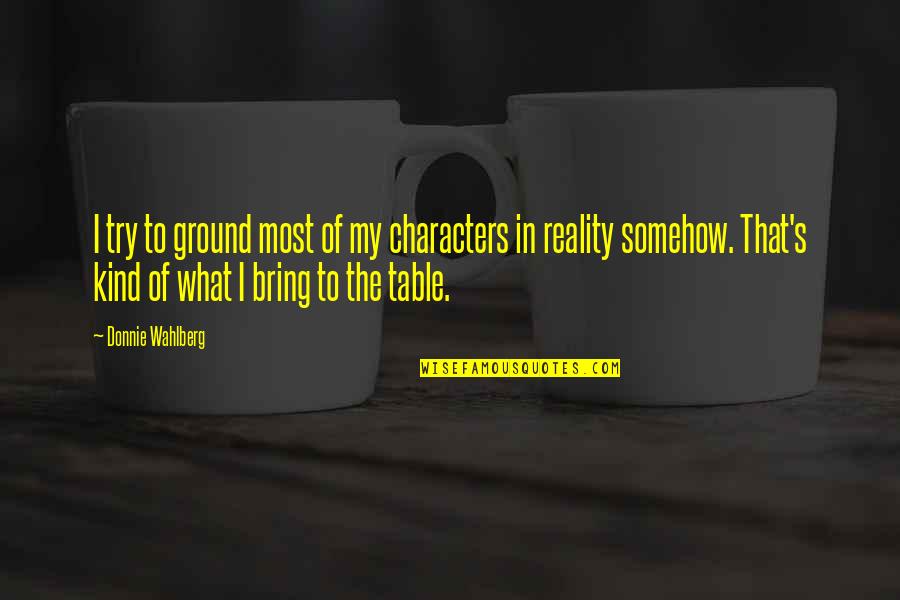 Bring To The Table Quotes By Donnie Wahlberg: I try to ground most of my characters Bring To The Table Quotes By Donnie Wahlberg: I try to ground most of my characters