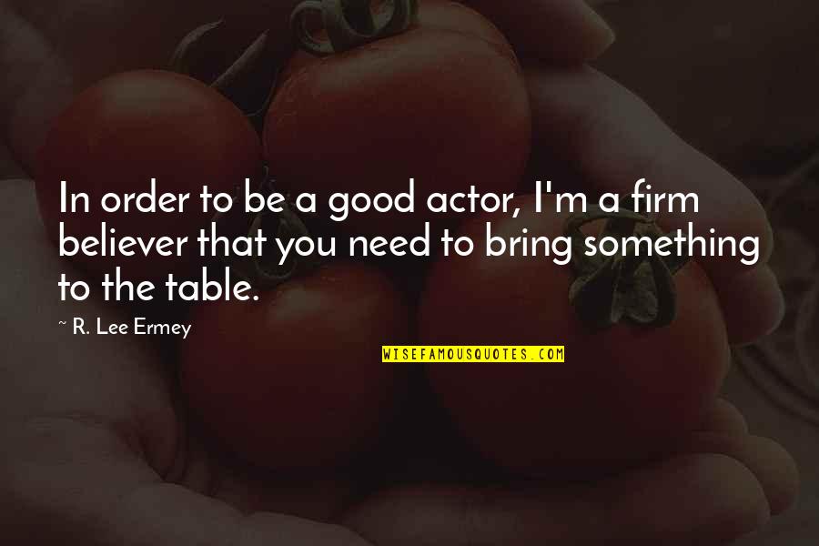 Bring To The Table Quotes By R. Lee Ermey: In order to be a good actor, I'm Bring To The Table Quotes By R. Lee Ermey: In order to be a good actor, I'm