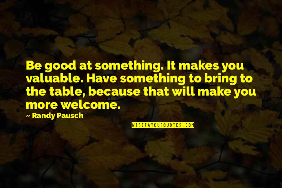 Bring To The Table Quotes By Randy Pausch: Be good at something. It makes you valuable. Bring To The Table Quotes By Randy Pausch: Be good at something. It makes you valuable.