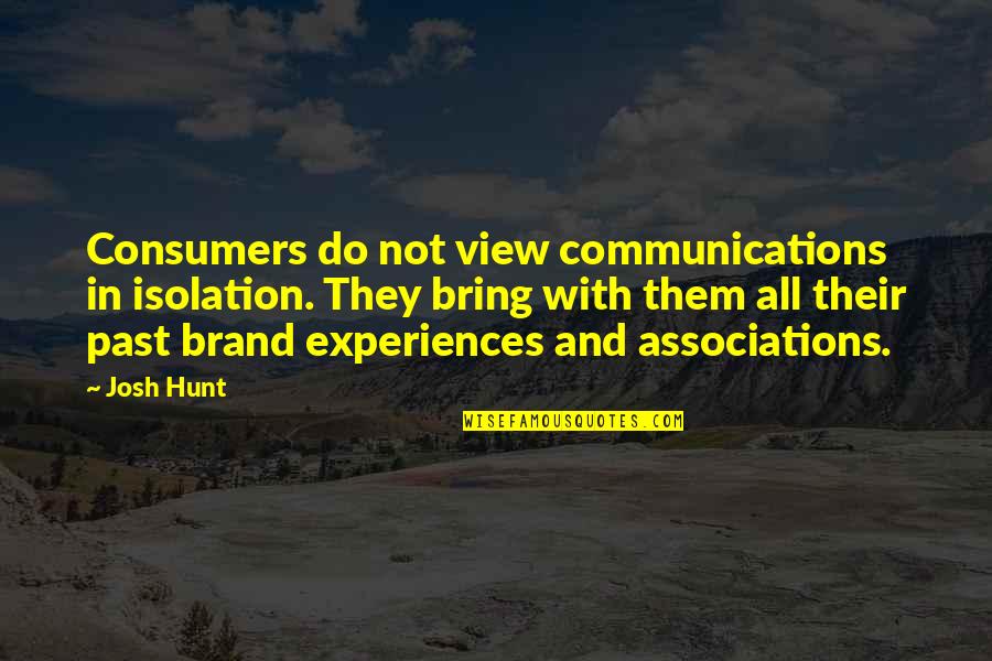 Bring Up The Past Quotes By Josh Hunt: Consumers do not view communications in isolation. They Bring Up The Past Quotes By Josh Hunt: Consumers do not view communications in isolation. They