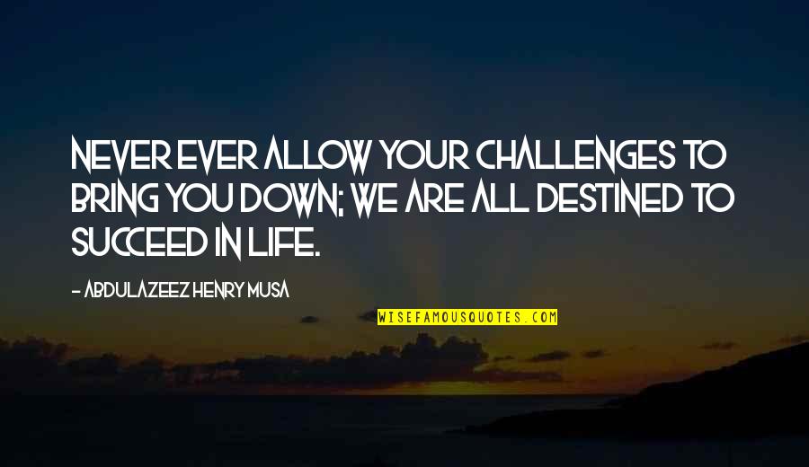 Bring You Down Quotes By Abdulazeez Henry Musa: Never ever allow your challenges to bring you Bring You Down Quotes By Abdulazeez Henry Musa: Never ever allow your challenges to bring you