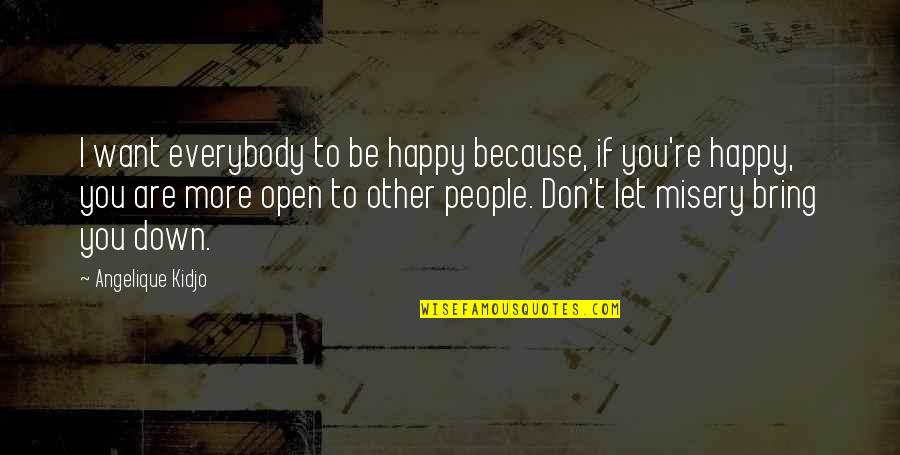 Bring You Down Quotes By Angelique Kidjo: I want everybody to be happy because, if Bring You Down Quotes By Angelique Kidjo: I want everybody to be happy because, if