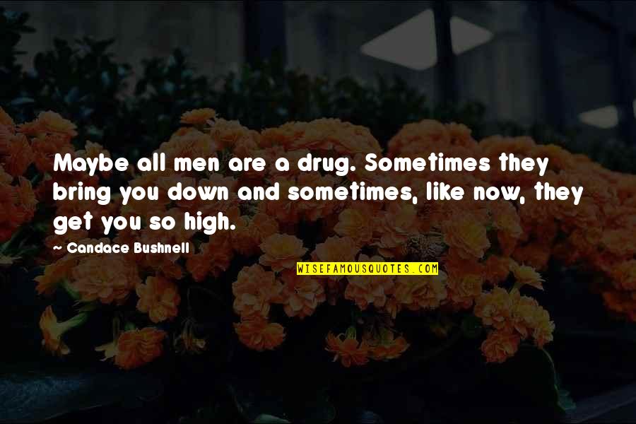 Bring You Down Quotes By Candace Bushnell: Maybe all men are a drug. Sometimes they