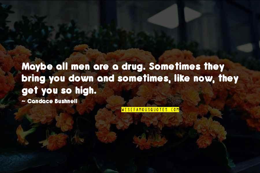Bring You Down Quotes By Candace Bushnell: Maybe all men are a drug. Sometimes they Bring You Down Quotes By Candace Bushnell: Maybe all men are a drug. Sometimes they