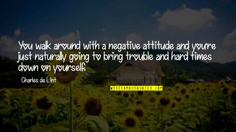 Bring You Down Quotes By Charles De Lint: You walk around with a negative attitude and Bring You Down Quotes By Charles De Lint: You walk around with a negative attitude and