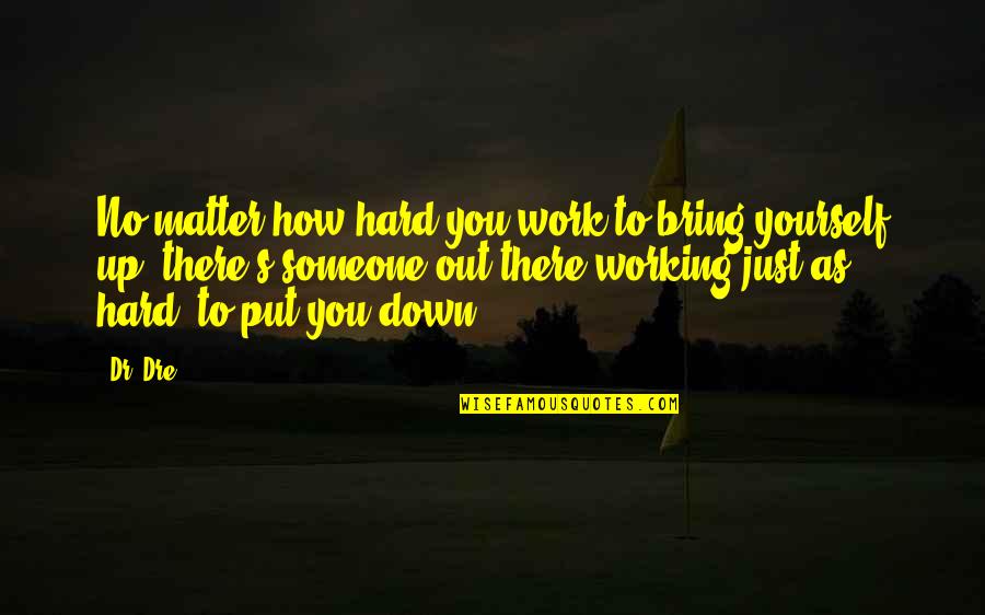 Bring You Down Quotes By Dr. Dre: No matter how hard you work to bring