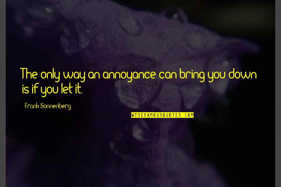 Bring You Down Quotes By Frank Sonnenberg: The only way an annoyance can bring you
