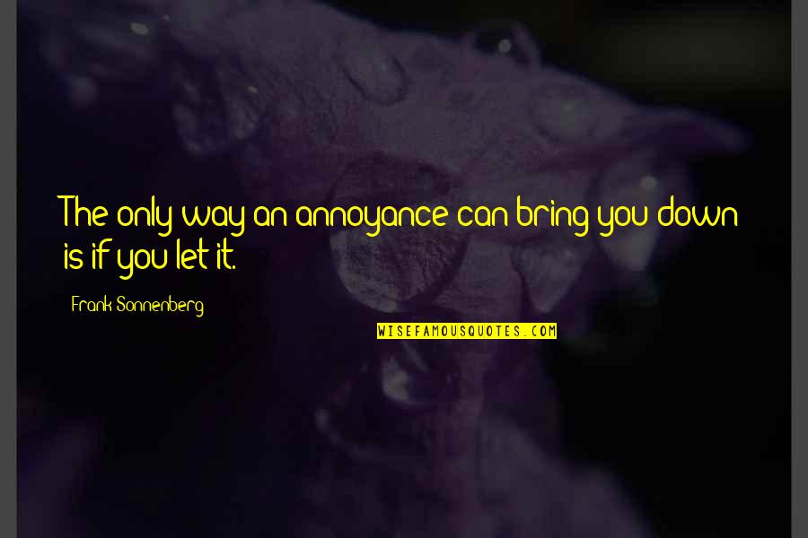 Bring You Down Quotes By Frank Sonnenberg: The only way an annoyance can bring you Bring You Down Quotes By Frank Sonnenberg: The only way an annoyance can bring you