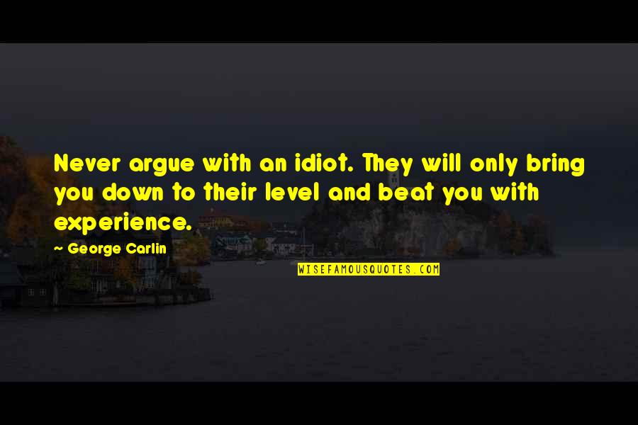 Bring You Down Quotes By George Carlin: Never argue with an idiot. They will only Bring You Down Quotes By George Carlin: Never argue with an idiot. They will only
