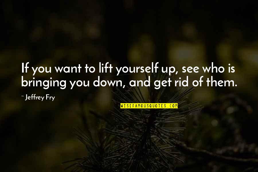 Bring You Down Quotes By Jeffrey Fry: If you want to lift yourself up, see