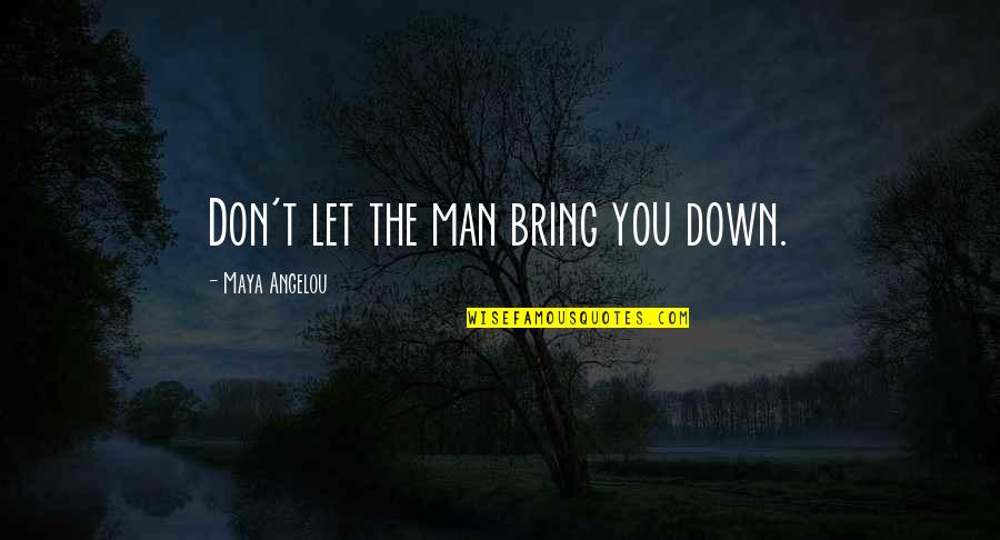 Bring You Down Quotes By Maya Angelou: Don't let the man bring you down.