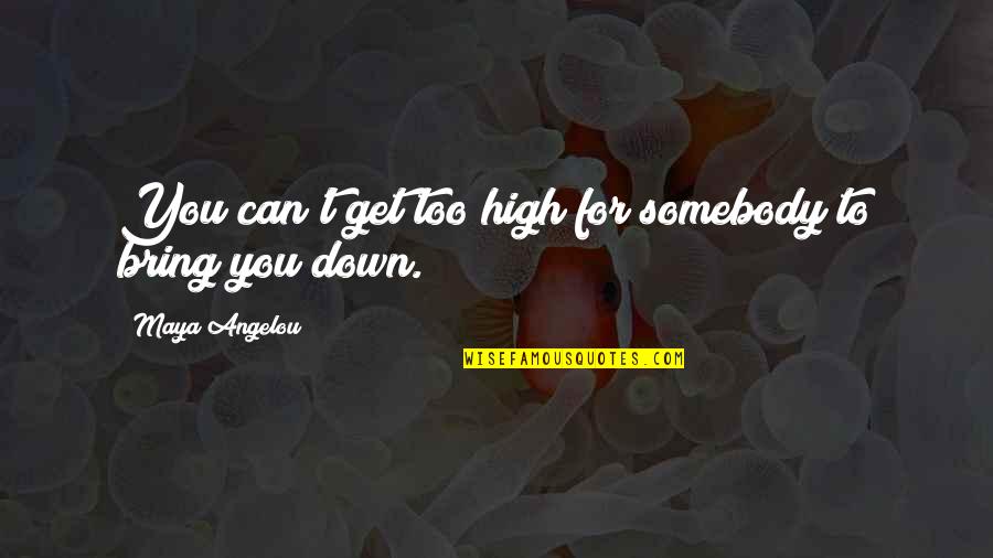 Bring You Down Quotes By Maya Angelou: You can't get too high for somebody to Bring You Down Quotes By Maya Angelou: You can't get too high for somebody to