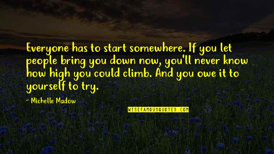 Bring You Down Quotes By Michelle Madow: Everyone has to start somewhere. If you let Bring You Down Quotes By Michelle Madow: Everyone has to start somewhere. If you let