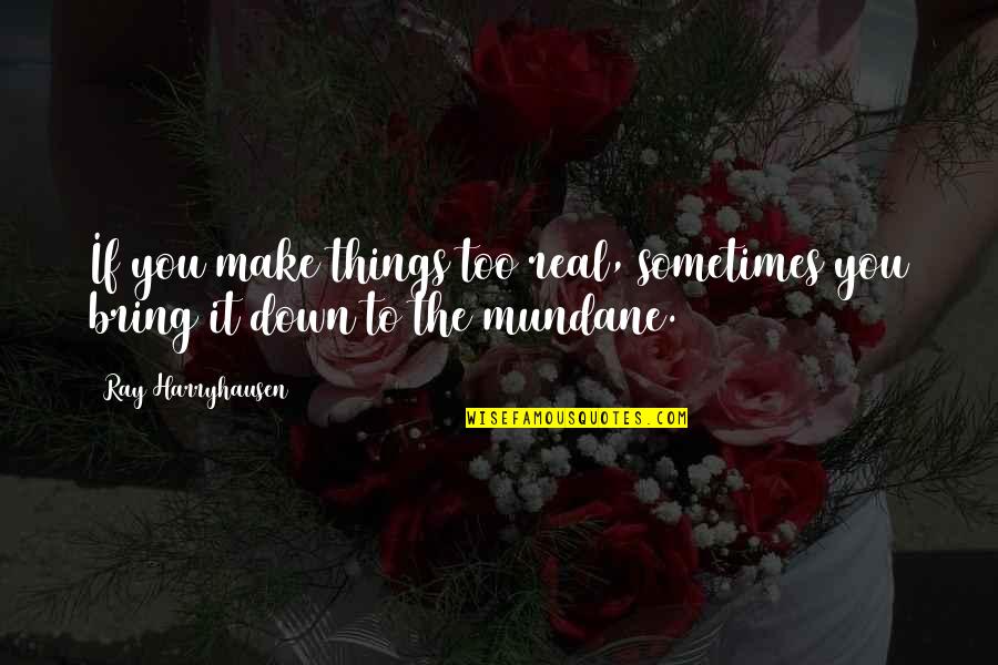 Bring You Down Quotes By Ray Harryhausen: If you make things too real, sometimes you Bring You Down Quotes By Ray Harryhausen: If you make things too real, sometimes you