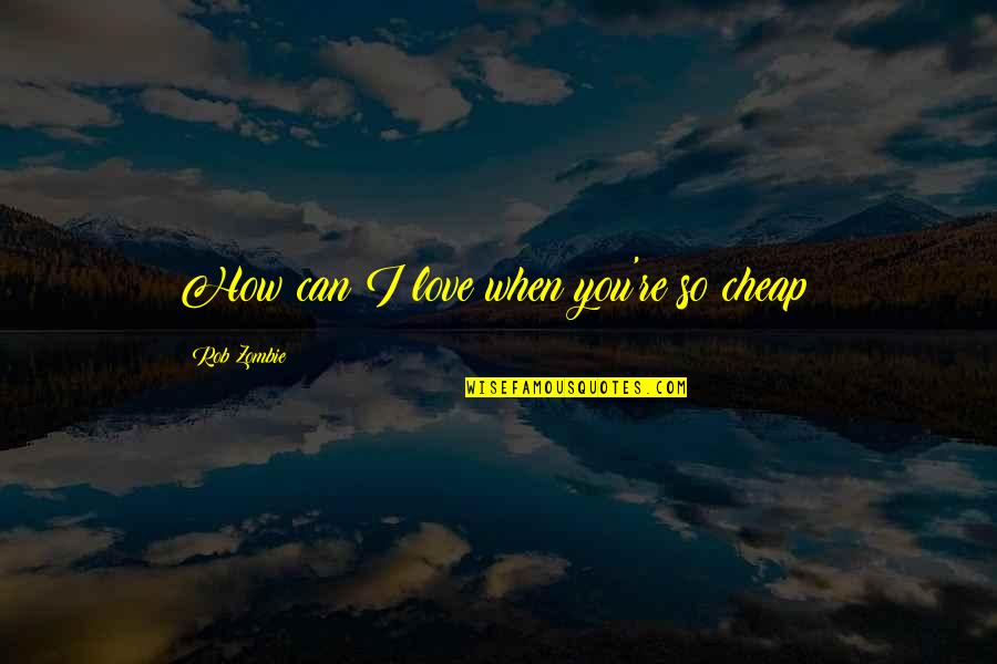 Bring You Down Quotes By Rob Zombie: How can I love when you're so cheap? Bring You Down Quotes By Rob Zombie: How can I love when you're so cheap?